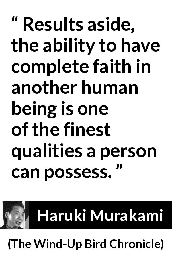 Haruki Murakami quote about quality from The Wind-Up Bird Chronicle - Results aside, the ability to have complete faith in another human being is one of the finest qualities a person can possess.