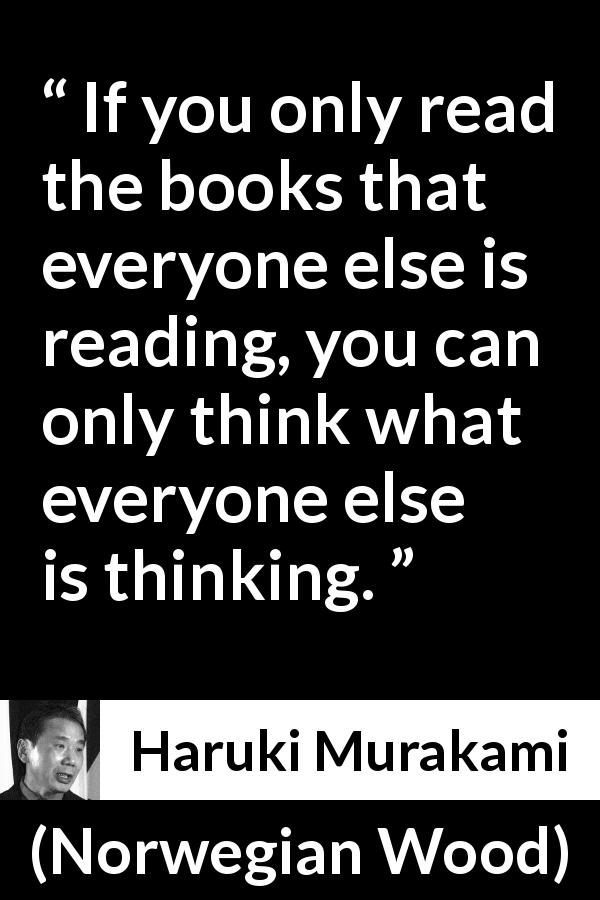 Haruki Murakami quote about reading from Norwegian Wood - If you only read the books that everyone else is reading, you can only think what everyone else is thinking.
