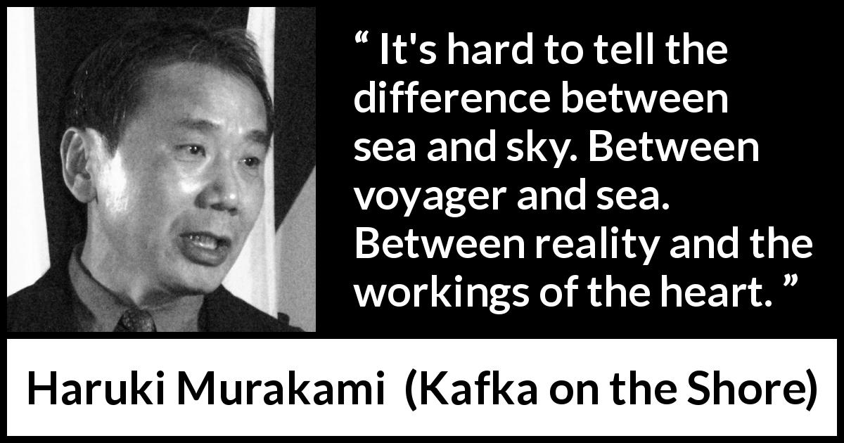 Haruki Murakami quote about reality from Kafka on the Shore - It's hard to tell the difference between sea and sky. Between voyager and sea. Between reality and the workings of the heart.