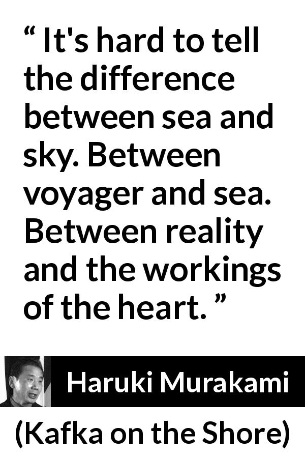 Haruki Murakami quote about reality from Kafka on the Shore - It's hard to tell the difference between sea and sky. Between voyager and sea. Between reality and the workings of the heart.