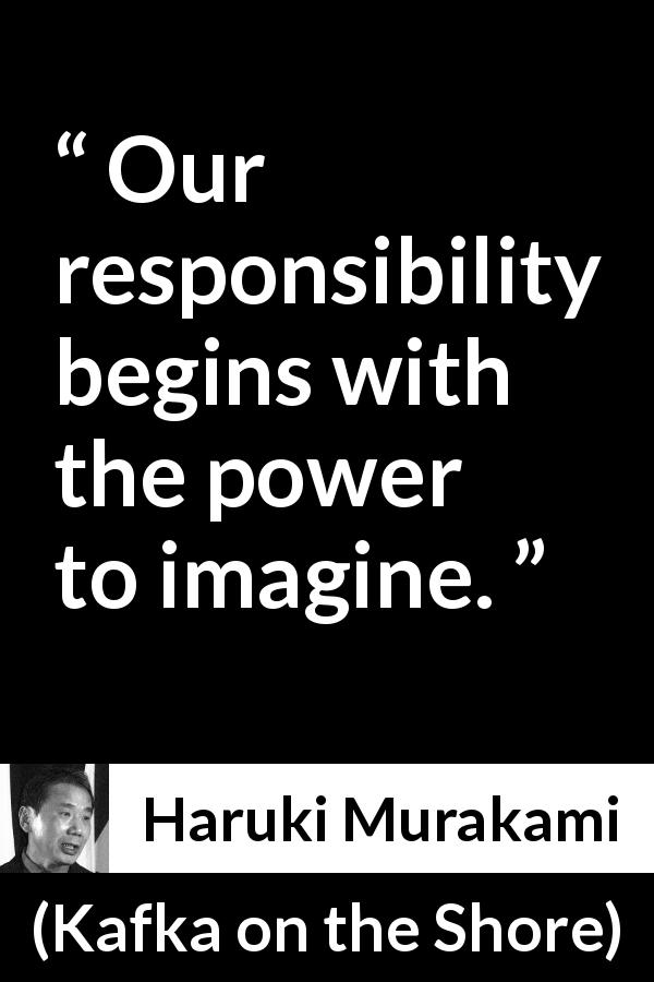 Haruki Murakami quote about responsibility from Kafka on the Shore - Our responsibility begins with the power to imagine.