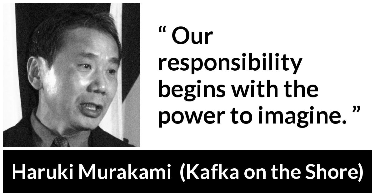 Haruki Murakami quote about responsibility from Kafka on the Shore - Our responsibility begins with the power to imagine.