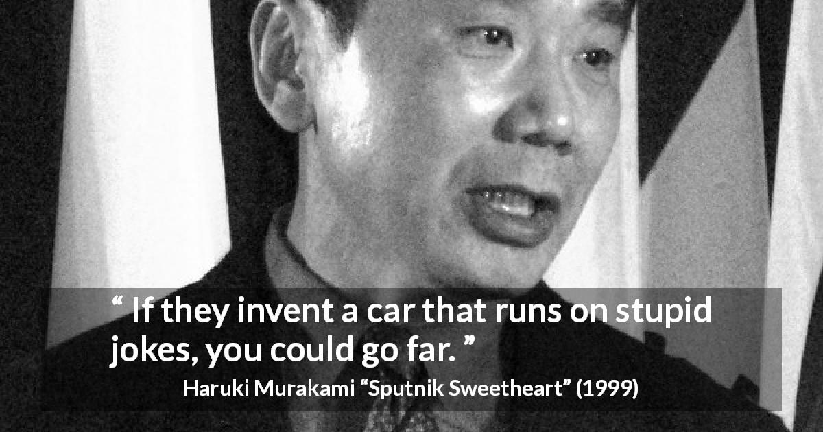 Haruki Murakami quote about stupidity from Sputnik Sweetheart - If they invent a car that runs on stupid jokes, you could go far.