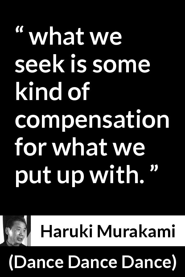 Haruki Murakami quote about suffering from Dance Dance Dance - what we seek is some kind of compensation for what we put up with.