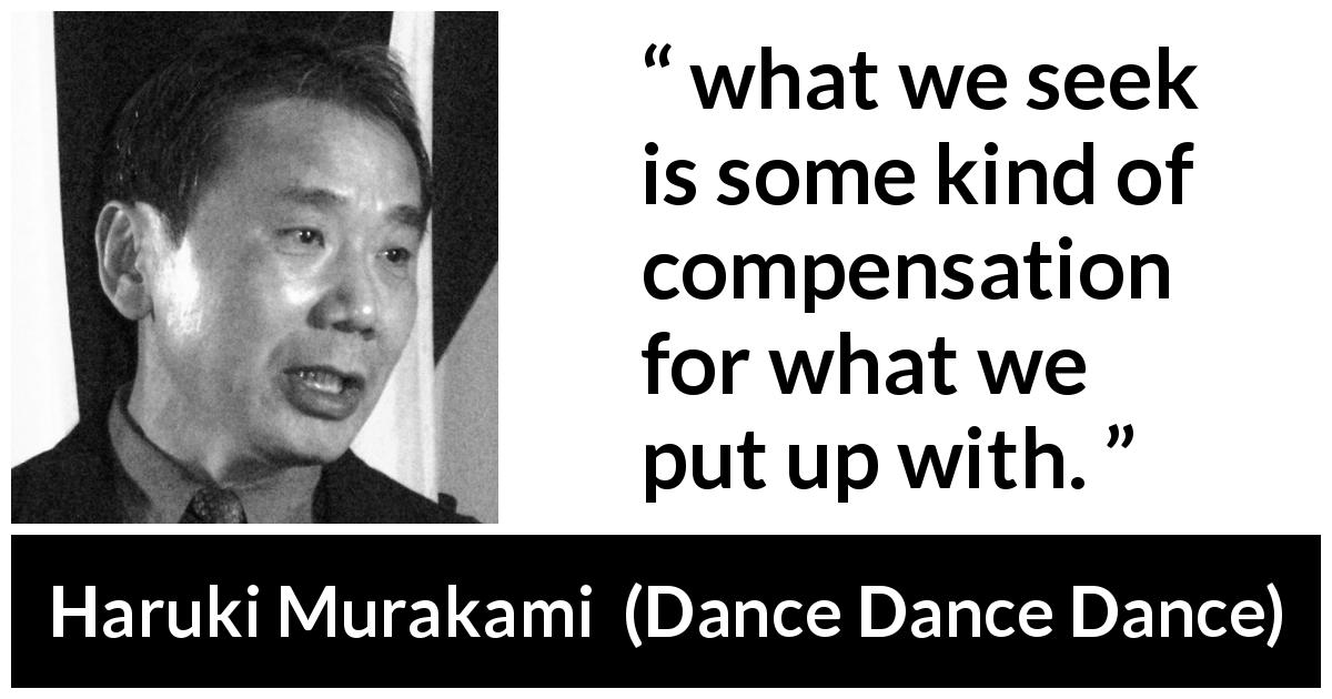 Haruki Murakami quote about suffering from Dance Dance Dance - what we seek is some kind of compensation for what we put up with.