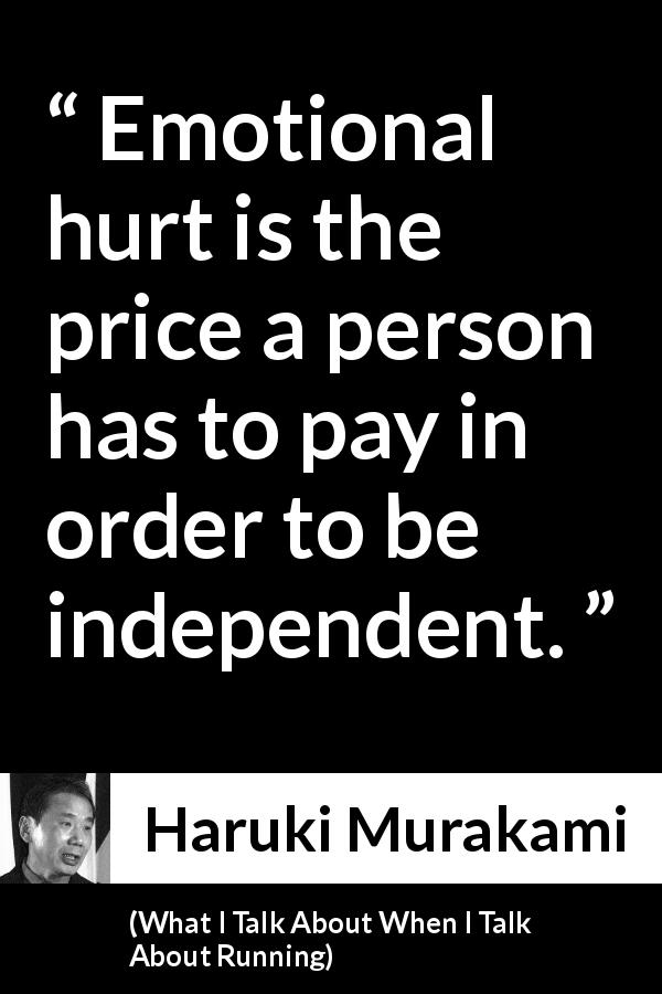 Haruki Murakami quote about suffering from What I Talk About When I Talk About Running - Emotional hurt is the price a person has to pay in order to be independent.