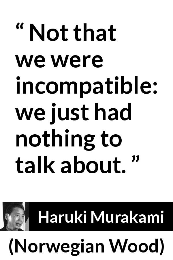Haruki Murakami quote about talking from Norwegian Wood - Not that we were incompatible: we just had nothing to talk about.