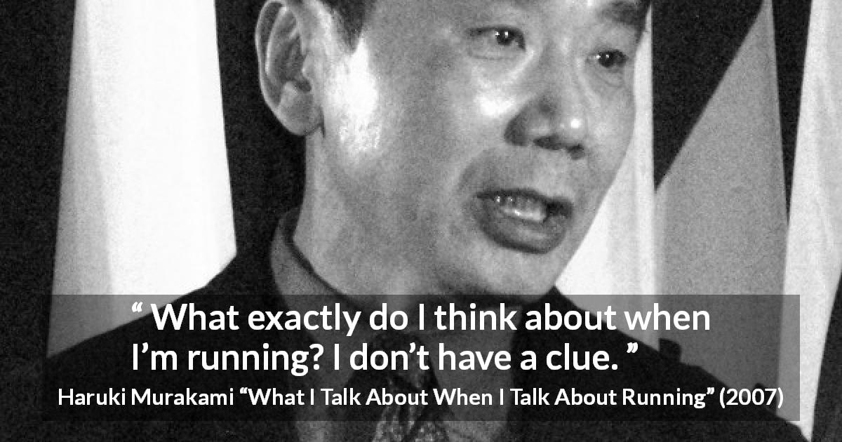 Haruki Murakami quote about thought from What I Talk About When I Talk About Running - What exactly do I think about when I’m running? I don’t have a clue.