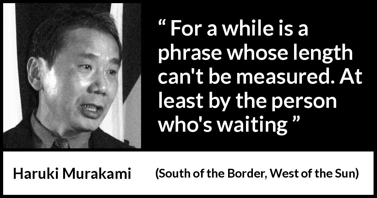 Haruki Murakami quote about time from South of the Border, West of the Sun - For a while is a phrase whose length can't be measured. At least by the person who's waiting