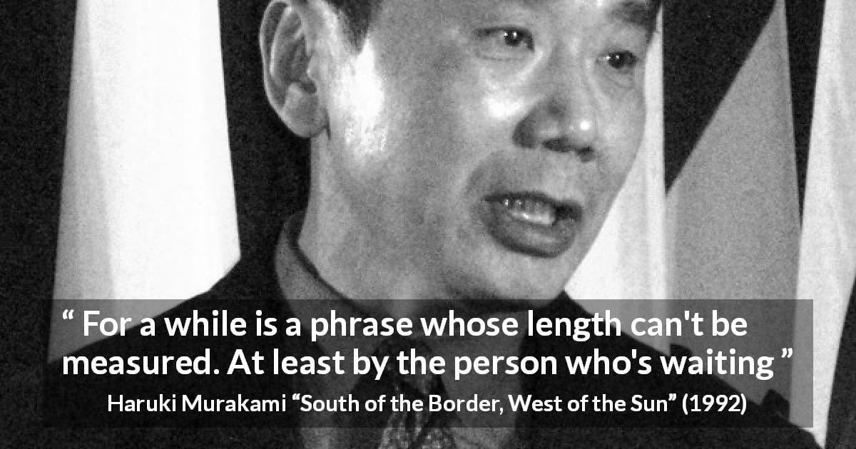 Haruki Murakami quote about time from South of the Border, West of the Sun - For a while is a phrase whose length can't be measured. At least by the person who's waiting