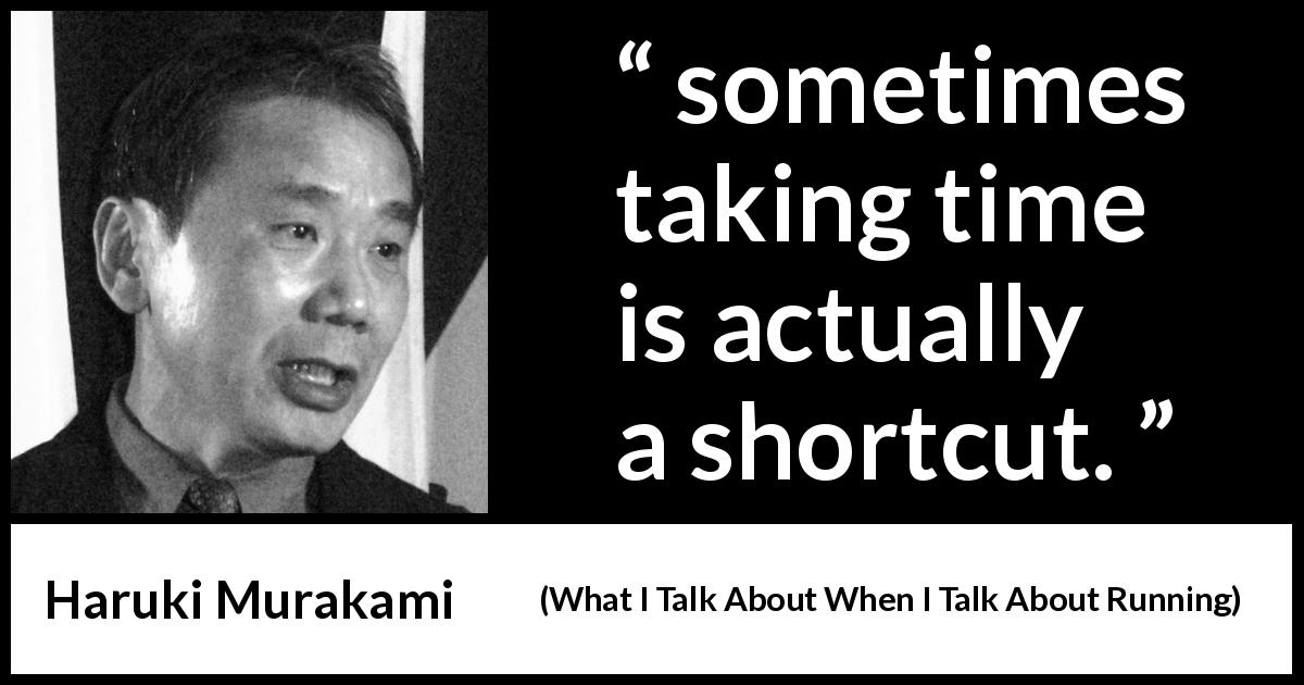 Haruki Murakami quote about time from What I Talk About When I Talk About Running - sometimes taking time is actually a shortcut.