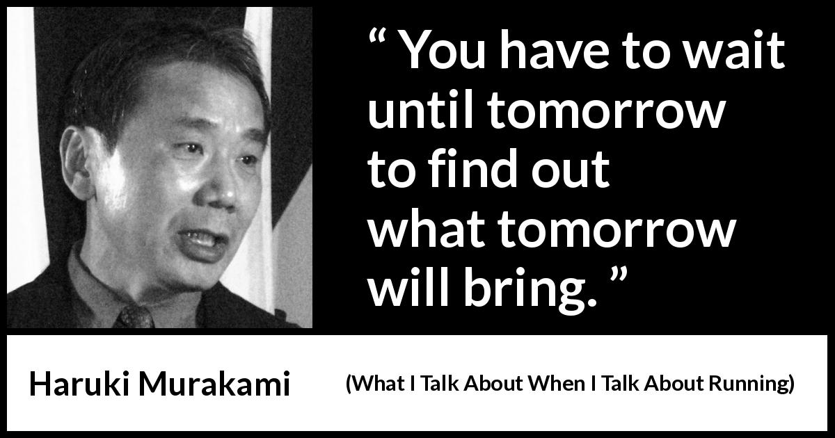 Haruki Murakami quote about waiting from What I Talk About When I Talk About Running - You have to wait until tomorrow to find out what tomorrow will bring.