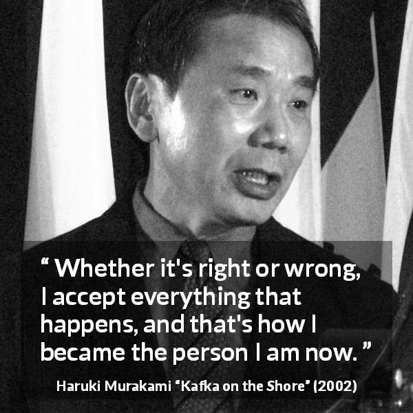 Haruki Murakami quote about wrong from Kafka on the Shore - Whether it's right or wrong, I accept everything that happens, and that's how I became the person I am now.