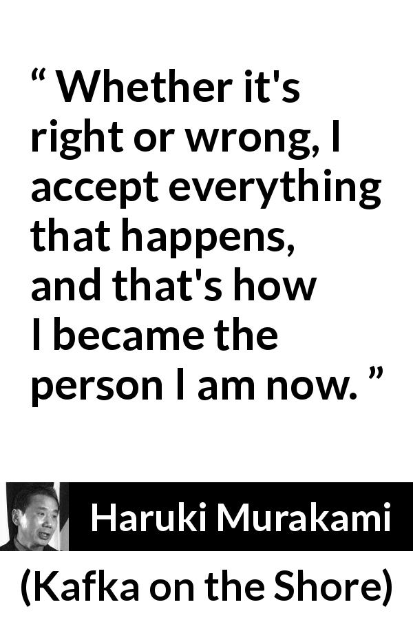 Haruki Murakami quote about wrong from Kafka on the Shore - Whether it's right or wrong, I accept everything that happens, and that's how I became the person I am now.
