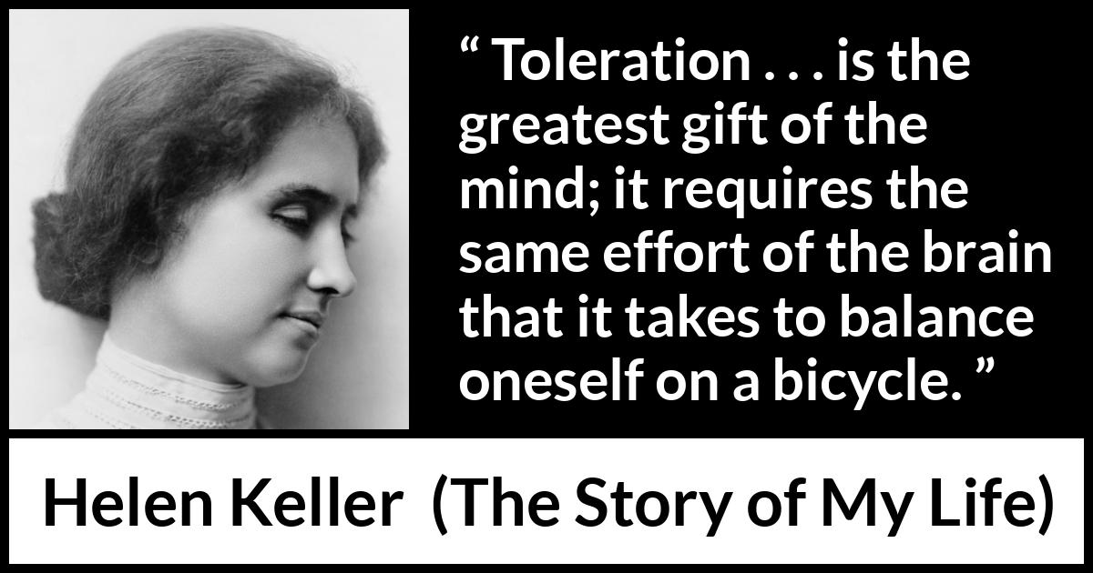 Helen Keller quote about effort from The Story of My Life - Toleration . . . is the greatest gift of the mind; it requires the same effort of the brain that it takes to balance oneself on a bicycle.