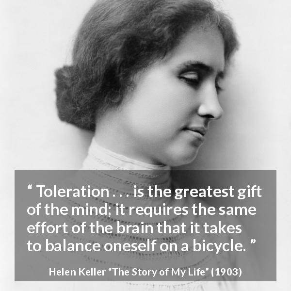 Helen Keller quote about effort from The Story of My Life - Toleration . . . is the greatest gift of the mind; it requires the same effort of the brain that it takes to balance oneself on a bicycle.