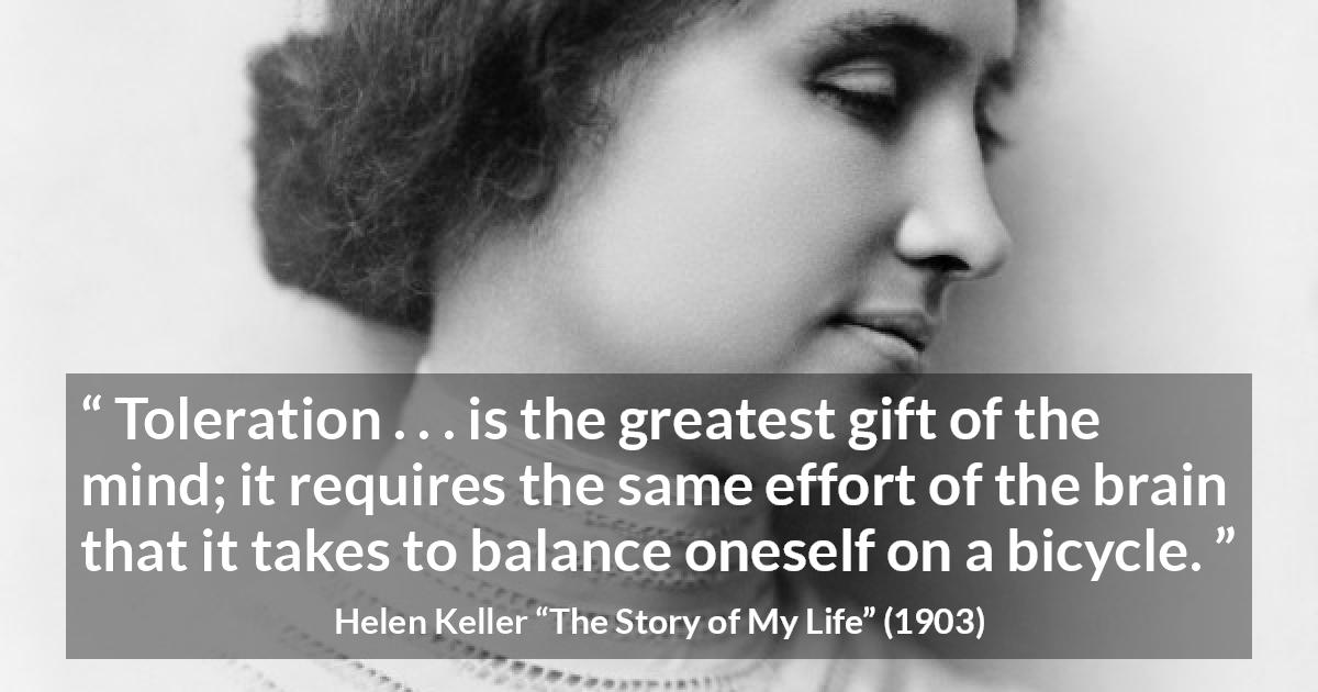 Helen Keller quote about effort from The Story of My Life - Toleration . . . is the greatest gift of the mind; it requires the same effort of the brain that it takes to balance oneself on a bicycle.