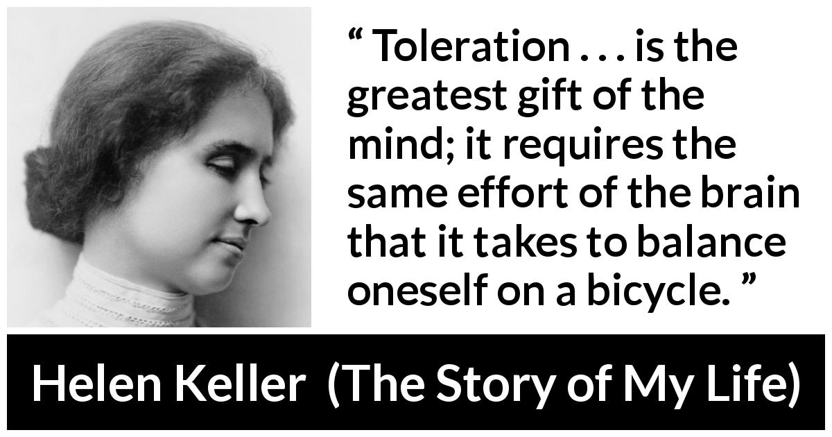 Helen Keller quote about effort from The Story of My Life - Toleration . . . is the greatest gift of the mind; it requires the same effort of the brain that it takes to balance oneself on a bicycle.