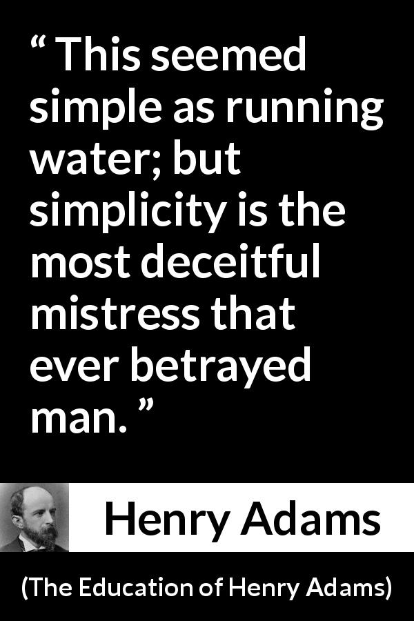 Henry Adams quote about betrayal from The Education of Henry Adams - This seemed simple as running water; but simplicity is the most deceitful mistress that ever betrayed man.
