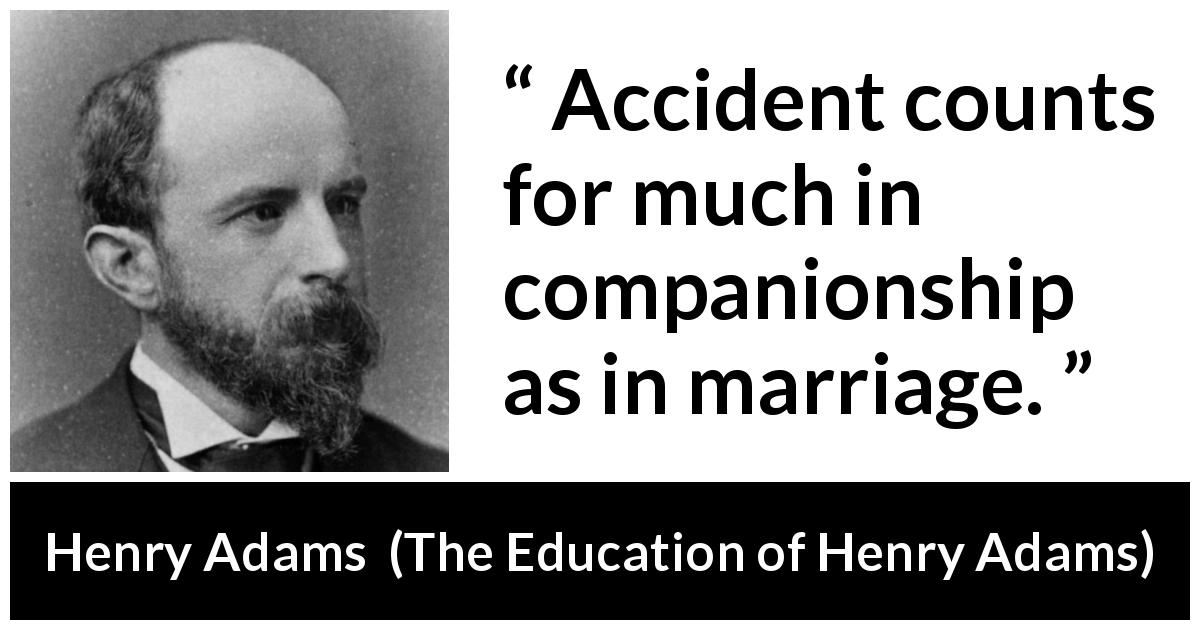 Henry Adams quote about marriage from The Education of Henry Adams - Accident counts for much in companionship as in marriage.
