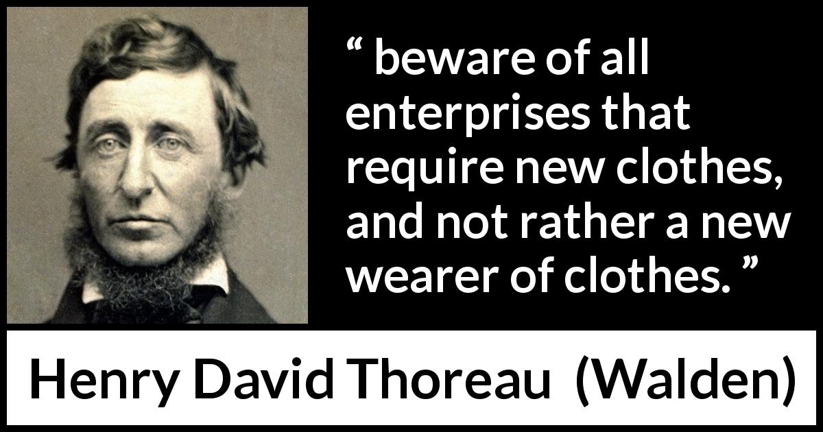 Henry David Thoreau quote about appearance from Walden - beware of all enterprises that require new clothes, and not rather a new wearer of clothes.