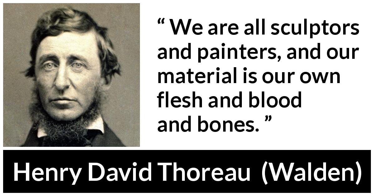 Henry David Thoreau quote about body from Walden - We are all sculptors and painters, and our material is our own flesh and blood and bones.
