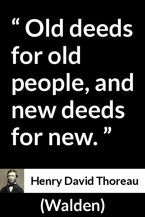Henry David Thoreau quote about change from Walden - Old deeds for old people, and new deeds for new.