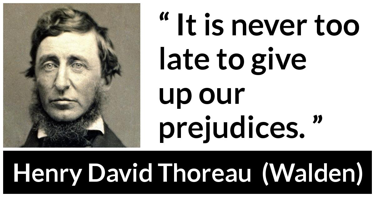 Henry David Thoreau quote about change from Walden - It is never too late to give up our prejudices.