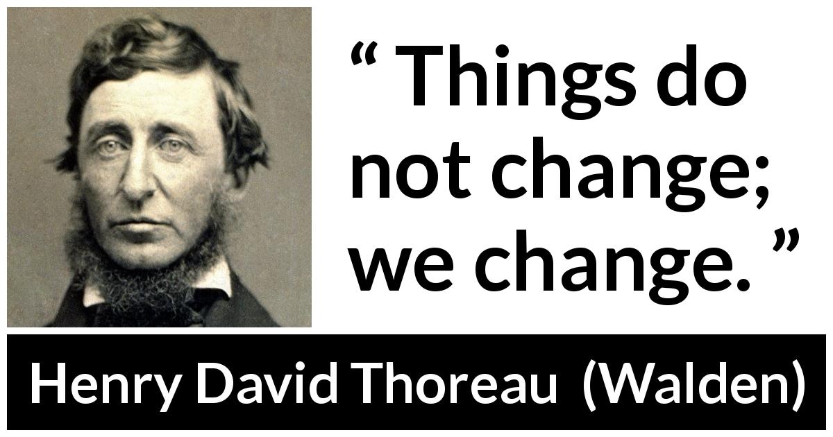 Henry David Thoreau quote about change from Walden - Things do not change; we change.