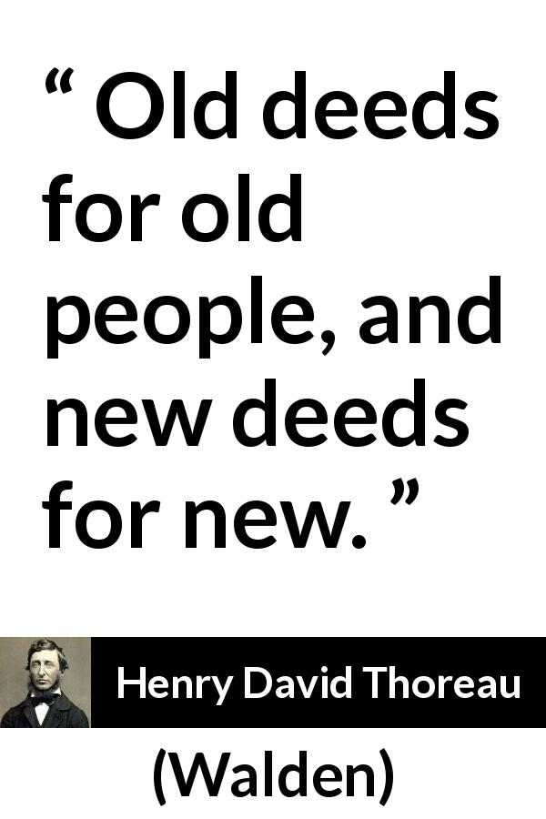 Henry David Thoreau quote about change from Walden - Old deeds for old people, and new deeds for new.