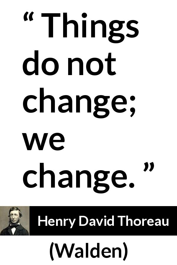 Henry David Thoreau quote about change from Walden - Things do not change; we change.