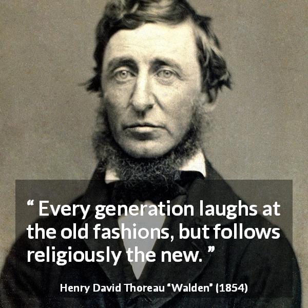 Henry David Thoreau quote about fashion from Walden - Every generation laughs at the old fashions, but follows religiously the new.
