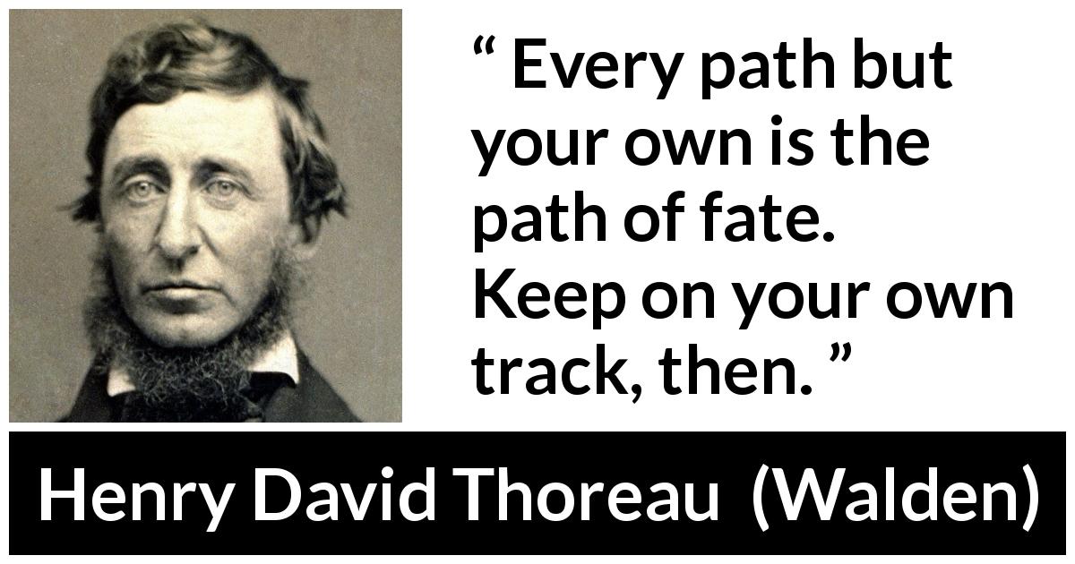 Henry David Thoreau quote about fate from Walden - Every path but your own is the path of fate. Keep on your own track, then.
