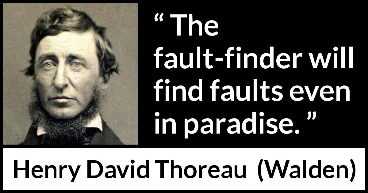 Henry David Thoreau quote about fault from Walden - The fault-finder will find faults even in paradise.
