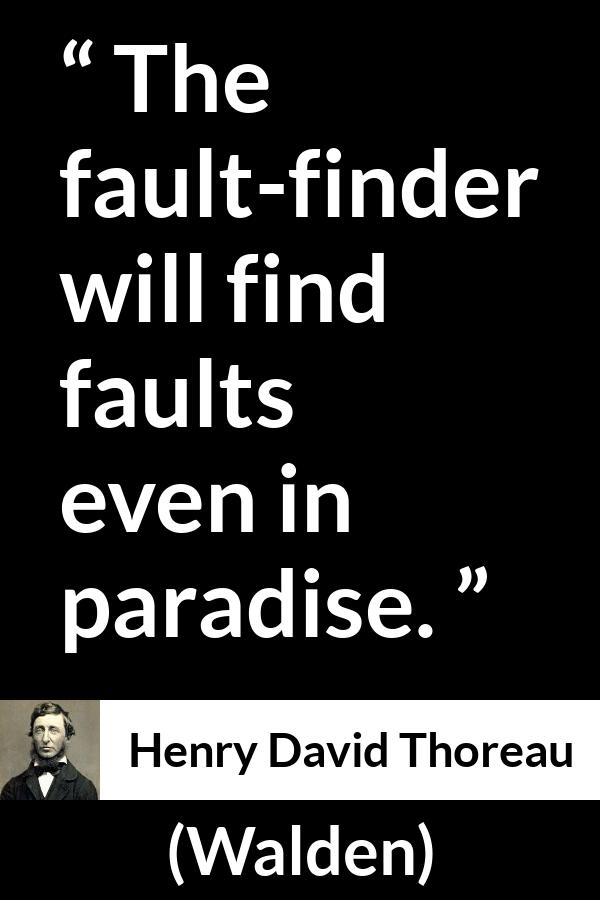 Henry David Thoreau quote about fault from Walden - The fault-finder will find faults even in paradise.