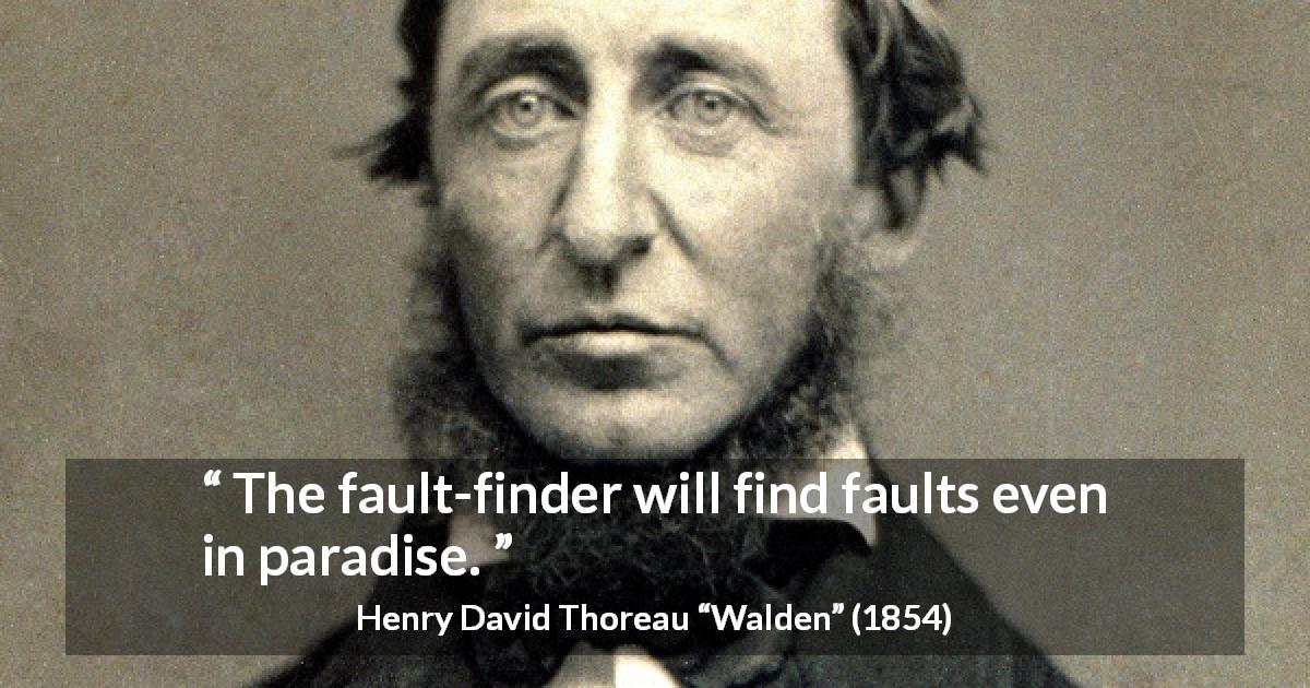 Henry David Thoreau quote about fault from Walden - The fault-finder will find faults even in paradise.