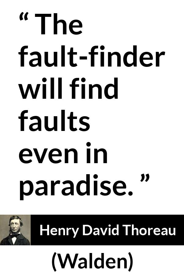 Henry David Thoreau quote about fault from Walden - The fault-finder will find faults even in paradise.