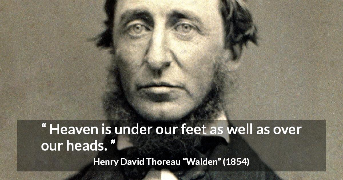 Henry David Thoreau quote about heaven from Walden - Heaven is under our feet as well as over our heads.