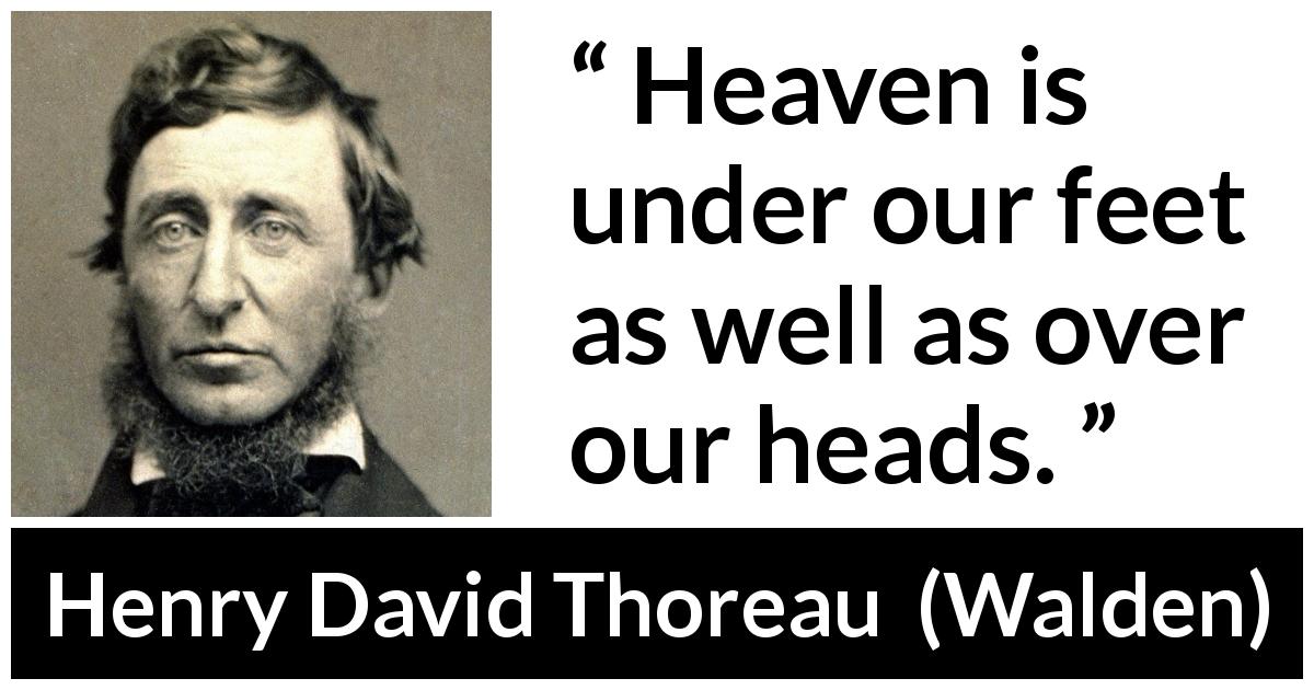 Henry David Thoreau quote about heaven from Walden - Heaven is under our feet as well as over our heads.