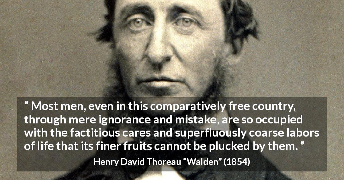 Henry David Thoreau quote about ignorance from Walden - Most men, even in this comparatively free country, through mere ignorance and mistake, are so occupied with the factitious cares and superfluously coarse labors of life that its finer fruits cannot be plucked by them.