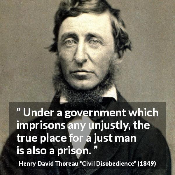 Henry David Thoreau quote about justice from Civil Disobedience - Under a government which imprisons any unjustly, the true place for a just man is also a prison.