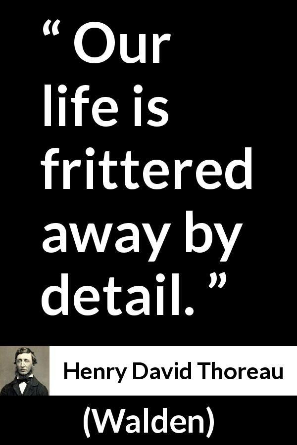 Henry David Thoreau quote about life from Walden - Our life is frittered away by detail.