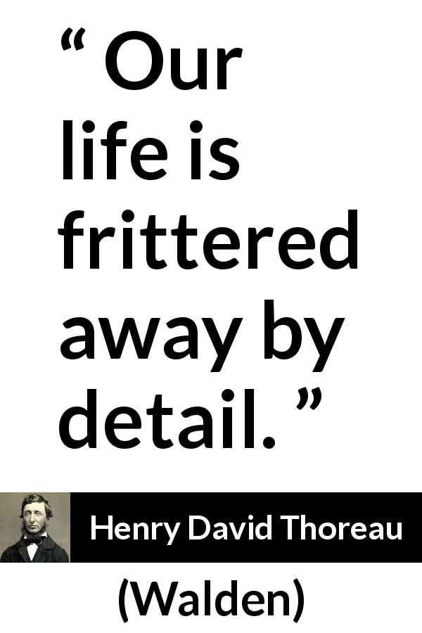 Henry David Thoreau quote about life from Walden - Our life is frittered away by detail.