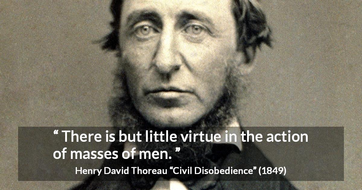 Henry David Thoreau quote about men from Civil Disobedience - There is but little virtue in the action of masses of men.