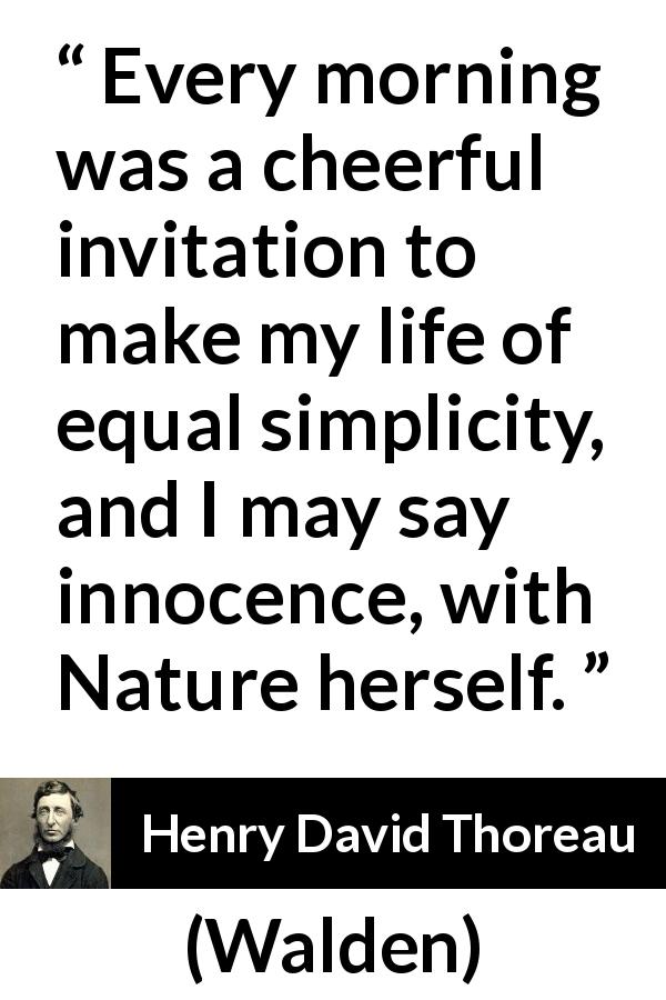Henry David Thoreau quote about morning from Walden - Every morning was a cheerful invitation to make my life of equal simplicity, and I may say innocence, with Nature herself.