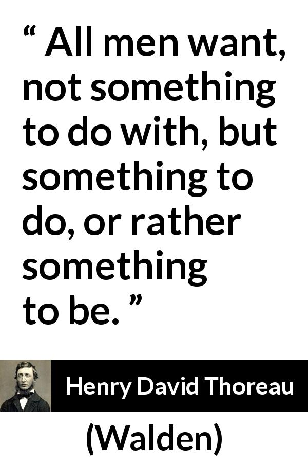 Henry David Thoreau quote about motivation from Walden - All men want, not something to do with, but something to do, or rather something to be.