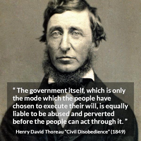 Henry David Thoreau quote about people from Civil Disobedience - The government itself, which is only the mode which the people have chosen to execute their will, is equally liable to be abused and perverted before the people can act through it.