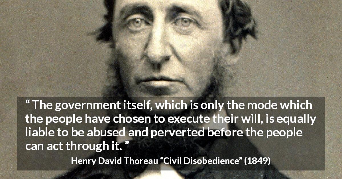 Henry David Thoreau quote about people from Civil Disobedience - The government itself, which is only the mode which the people have chosen to execute their will, is equally liable to be abused and perverted before the people can act through it.