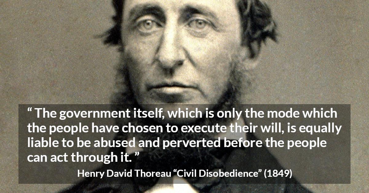 Henry David Thoreau quote about people from Civil Disobedience - The government itself, which is only the mode which the people have chosen to execute their will, is equally liable to be abused and perverted before the people can act through it.