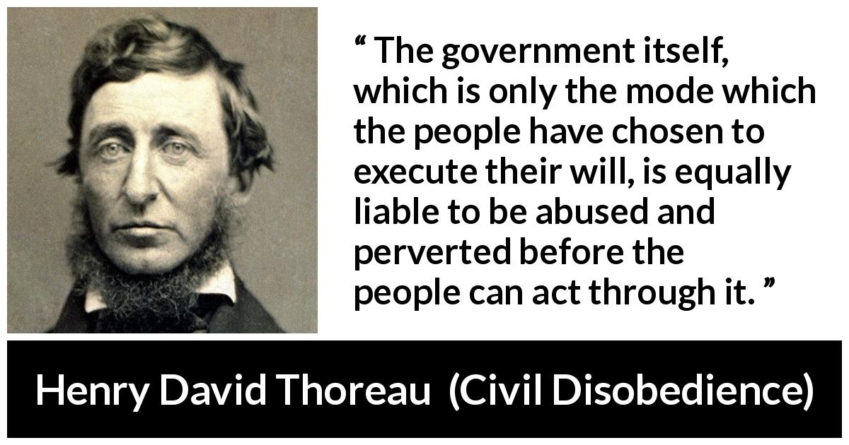 Henry David Thoreau quote about people from Civil Disobedience - The government itself, which is only the mode which the people have chosen to execute their will, is equally liable to be abused and perverted before the people can act through it.
